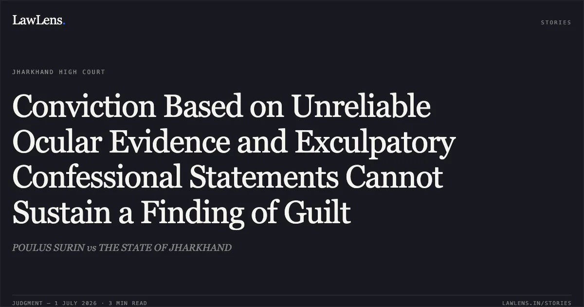 Conviction Based on Unreliable Ocular Evidence and Exculpatory Confessional Statements Cannot Sustain a Finding of Guilt. POULUS SURIN vs THE STATE OF JHARKHAND. Jharkhand High Court. LawLens