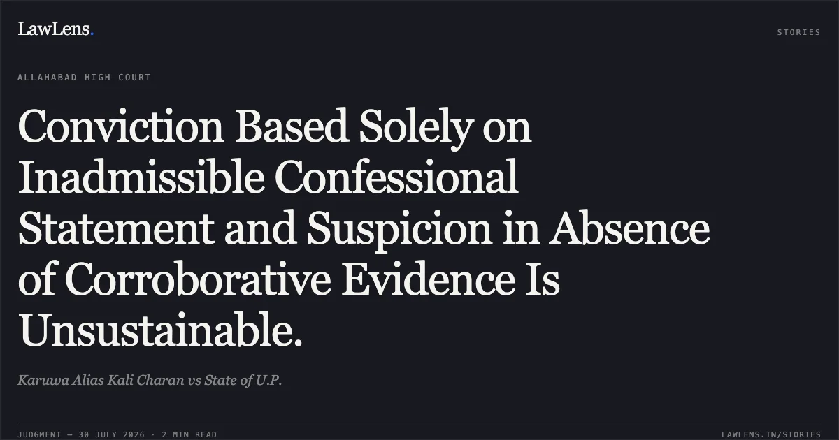 Conviction Based Solely on Inadmissible Confessional Statement and Suspicion in Absence of Corroborative Evidence Is Unsustainable.. Karuwa Alias Kali Charan vs State of U.P.. Allahabad High Court. LawLens