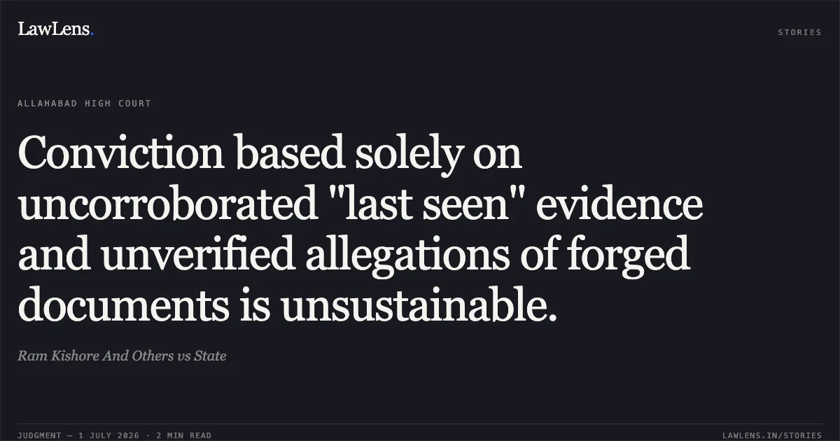 Conviction based solely on uncorroborated "last seen" evidence and unverified allegations of forged documents is unsustainable.. Ram Kishore And Others vs State. Allahabad High Court. LawLens