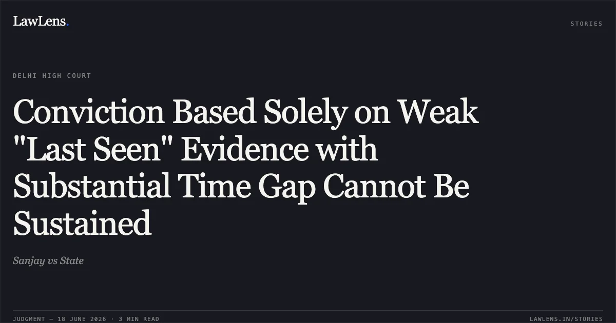 Conviction Based Solely on Weak "Last Seen" Evidence with Substantial Time Gap Cannot Be Sustained. Sanjay vs State. Delhi High Court. LawLens