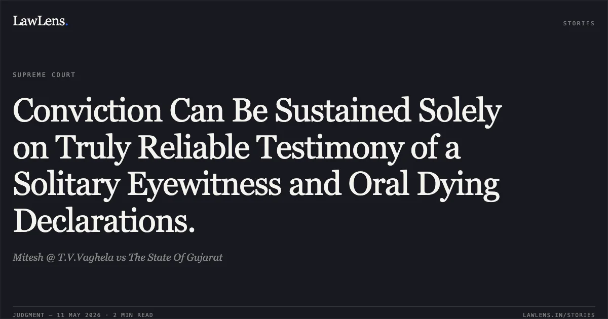 Conviction Can Be Sustained Solely on Truly Reliable Testimony of a Solitary Eyewitness and Oral Dying Declarations.. Mitesh @ T.V.Vaghela vs The State Of Gujarat. Supreme Court. LawLens