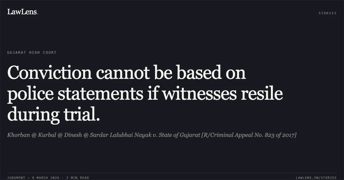 Conviction cannot be based on police statements if witnesses resile during trial.. Khorban @ Kurbal @ Dinesh @ Sardar Lalubhai Nayak v. State of Gujarat [R/Criminal Appeal No. 823 of 2017]. Gujarat High Court. LawLens