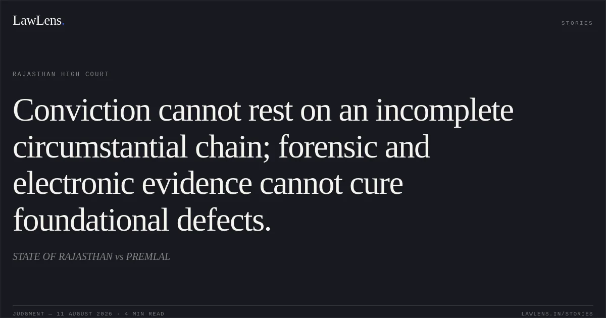Conviction cannot rest on an incomplete circumstantial chain; forensic and electronic evidence cannot cure foundational defects.. STATE OF RAJASTHAN vs PREMLAL. Rajasthan High Court. LawLens