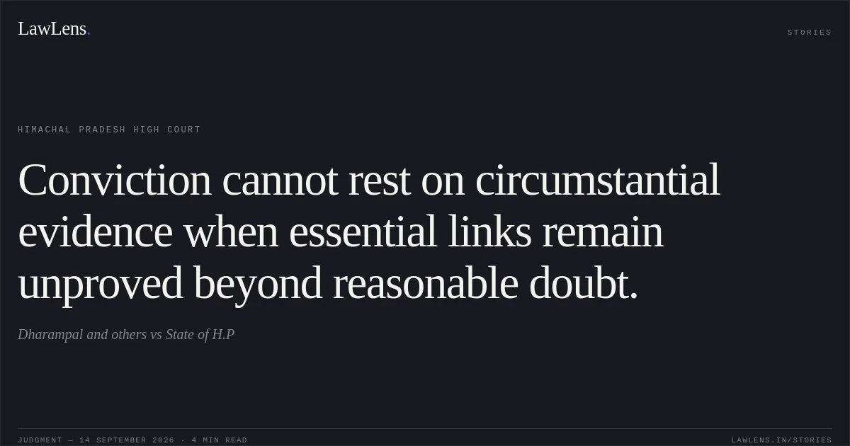 Conviction cannot rest on circumstantial evidence when essential links remain unproved beyond reasonable doubt.. Dharampal and others vs State of H.P. Himachal Pradesh High Court. LawLens