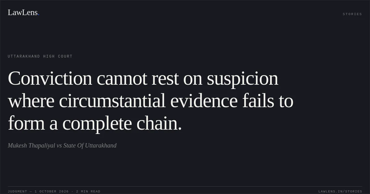 Conviction cannot rest on suspicion where circumstantial evidence fails to form a complete chain.. Mukesh Thapaliyal vs State Of Uttarakhand. Uttarakhand High Court. LawLens