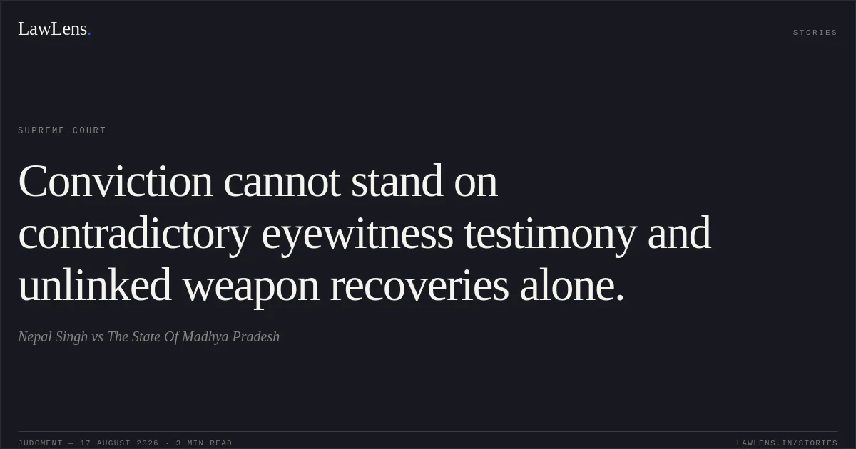 Conviction cannot stand on contradictory eyewitness testimony and unlinked weapon recoveries alone.. Nepal Singh vs The State Of Madhya Pradesh. Supreme Court. LawLens