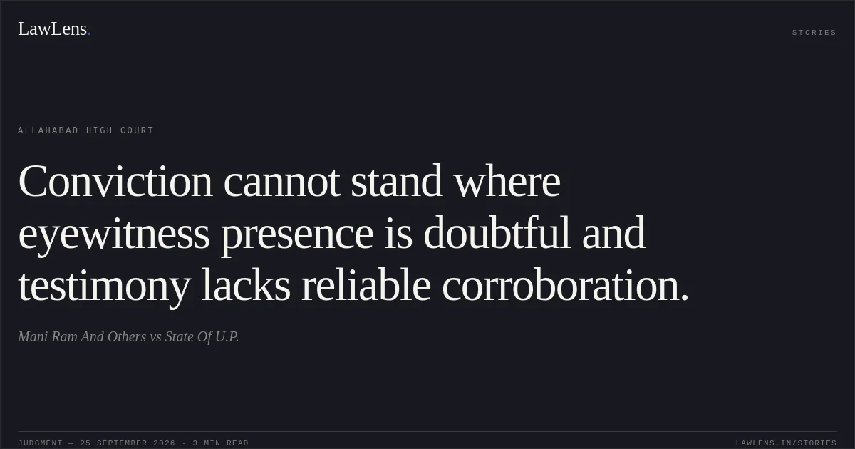 Conviction cannot stand where eyewitness presence is doubtful and testimony lacks reliable corroboration.. Mani Ram And Others vs State Of U.P.. Allahabad High Court. LawLens