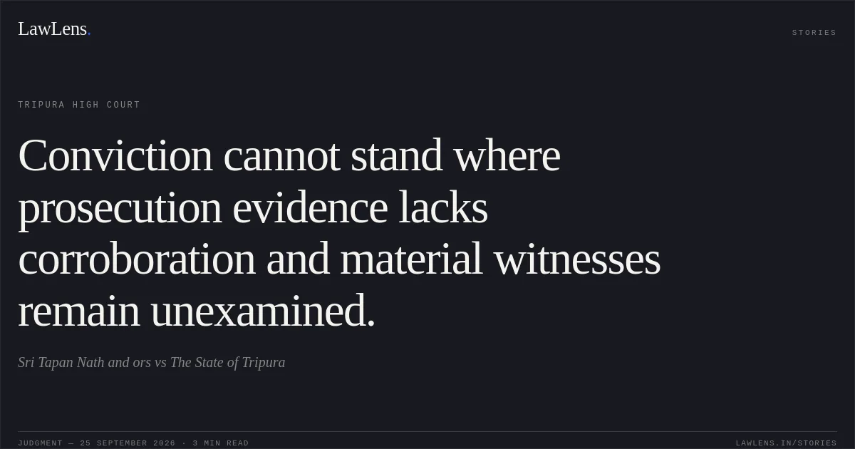 Conviction cannot stand where prosecution evidence lacks corroboration and material witnesses remain unexamined.. Sri Tapan Nath and ors vs The State of Tripura. Tripura High Court. LawLens