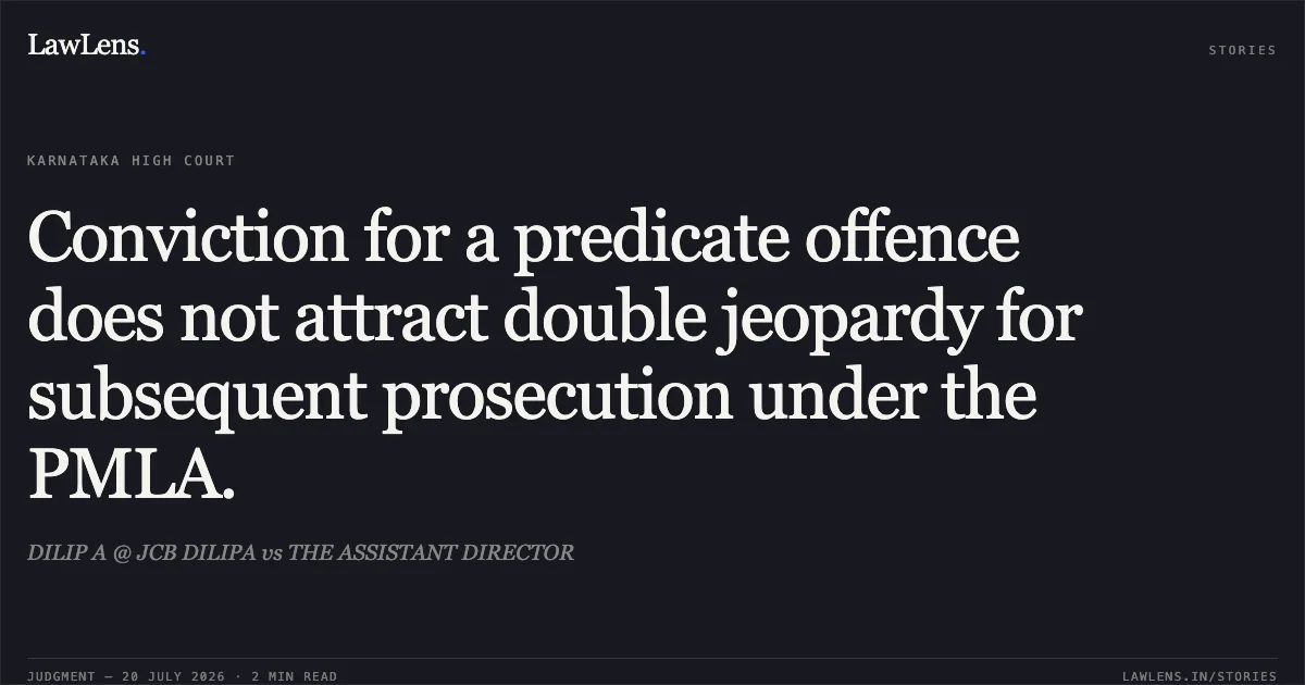 Conviction for a predicate offence does not attract double jeopardy for subsequent prosecution under the PMLA.. DILIP A @ JCB DILIPA vs THE ASSISTANT DIRECTOR. Karnataka High Court. LawLens
