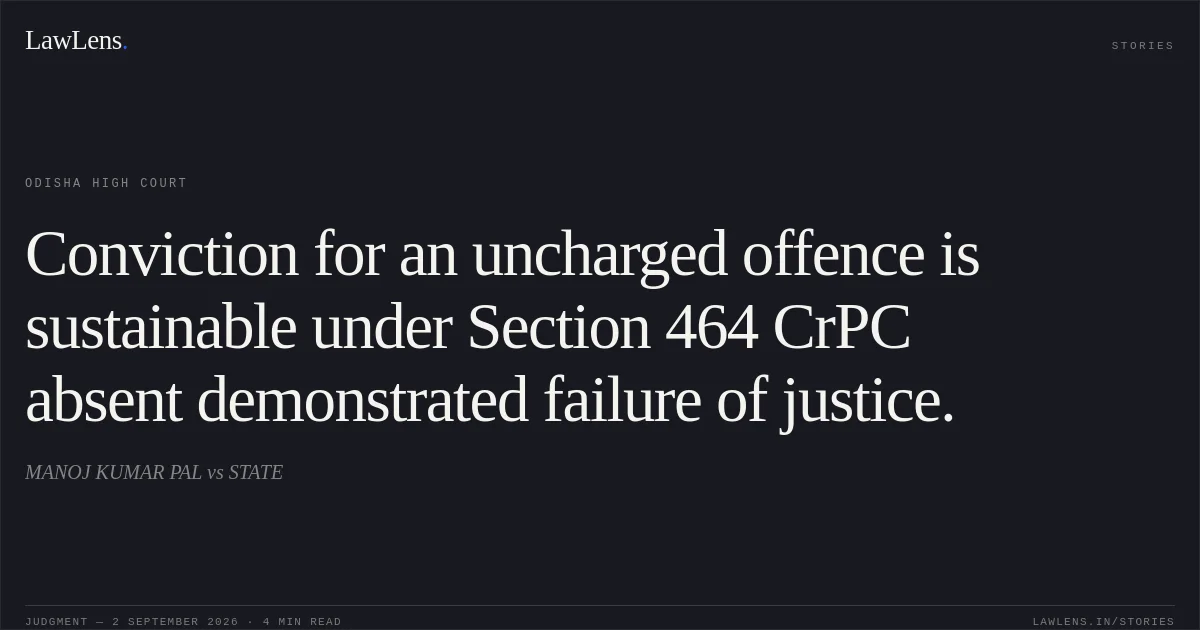 Conviction for an uncharged offence is sustainable under Section 464 CrPC absent demonstrated failure of justice.. MANOJ KUMAR PAL vs STATE. Odisha High Court. LawLens