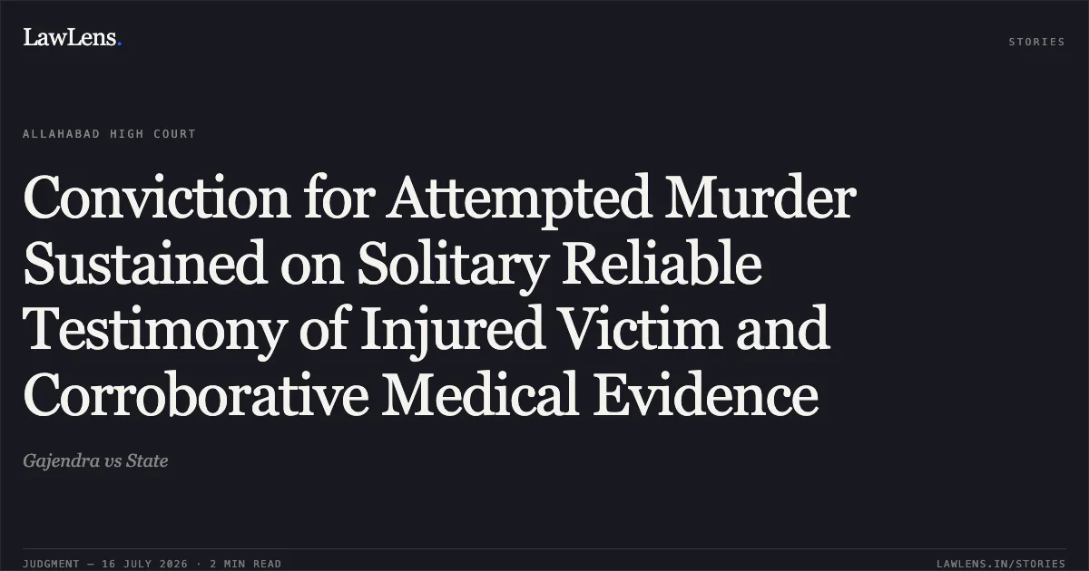 Conviction for Attempted Murder Sustained on Solitary Reliable Testimony of Injured Victim and Corroborative Medical Evidence. Gajendra vs State. Allahabad High Court. LawLens