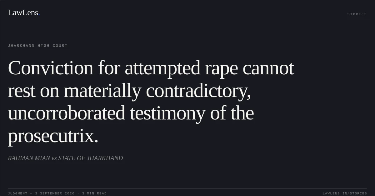 Conviction for attempted rape cannot rest on materially contradictory, uncorroborated testimony of the prosecutrix.. RAHMAN MIAN vs STATE OF JHARKHAND. Jharkhand High Court. LawLens