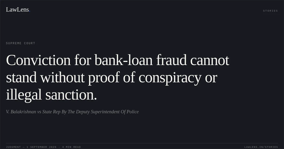 Conviction for bank-loan fraud cannot stand without proof of conspiracy or illegal sanction.. V. Balakrishnan vs State Rep By The Deputy Superintendent Of Police. Supreme Court. LawLens