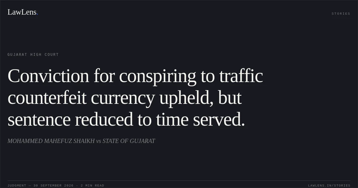 Conviction for conspiring to traffic counterfeit currency upheld, but sentence reduced to time served.. MOHAMMED MAHEFUZ SHAIKH vs STATE OF GUJARAT. Gujarat High Court. LawLens