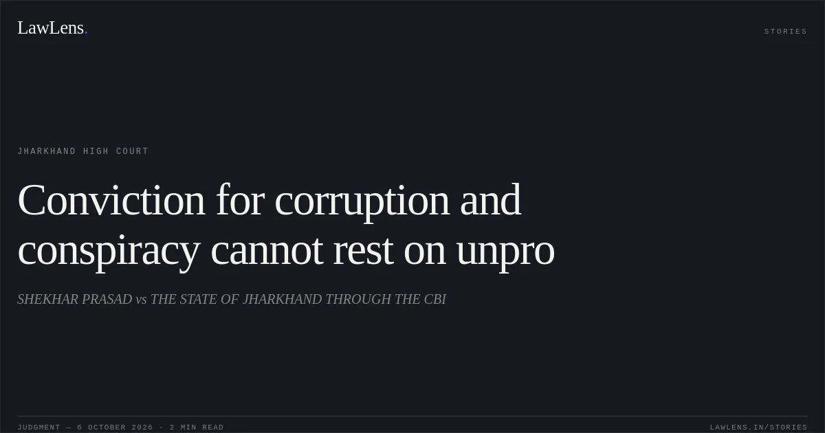 Conviction for corruption and conspiracy cannot rest on unpro. SHEKHAR PRASAD vs THE STATE OF JHARKHAND THROUGH THE CBI. Jharkhand High Court. LawLens