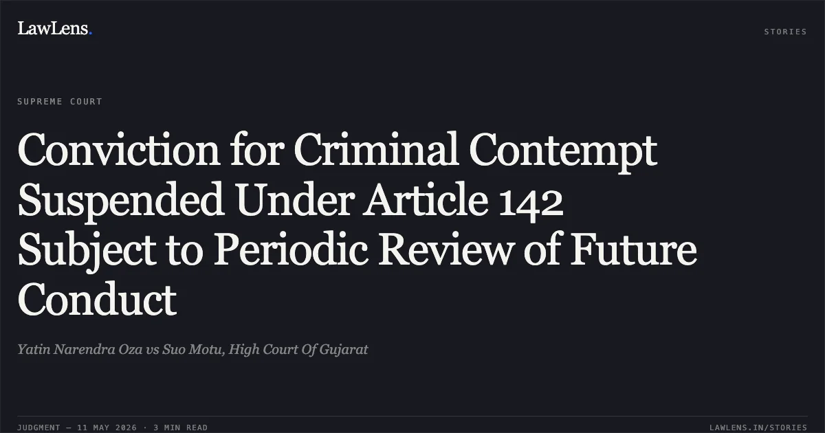 Conviction for Criminal Contempt Suspended Under Article 142 Subject to Periodic Review of Future Conduct. Yatin Narendra Oza vs Suo Motu, High Court Of Gujarat. Supreme Court. LawLens