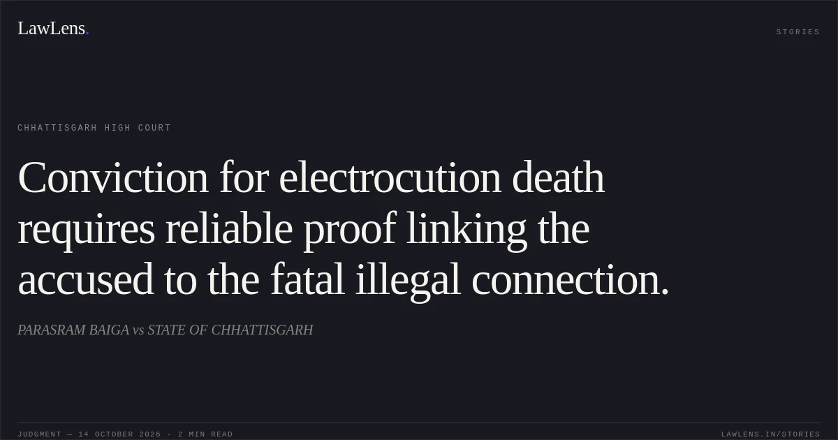 Conviction for electrocution death requires reliable proof linking the accused to the fatal illegal connection.. PARASRAM BAIGA vs STATE OF CHHATTISGARH. Chhattisgarh High Court. LawLens