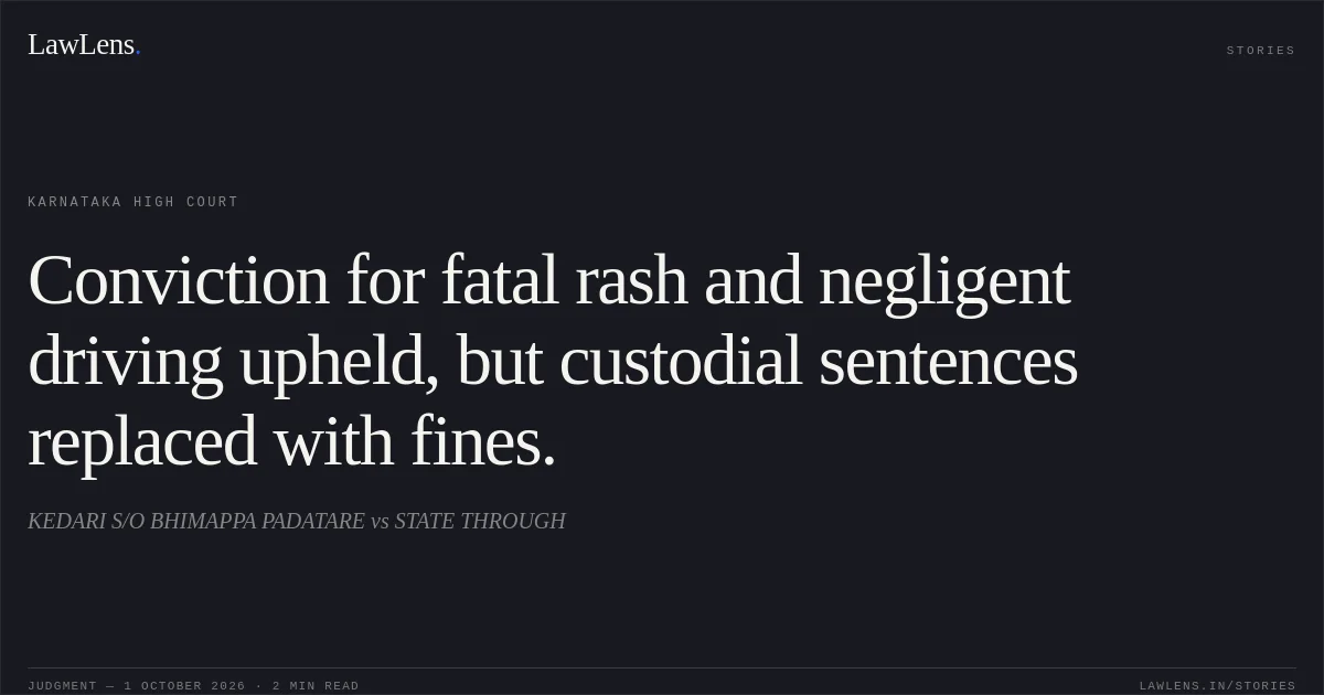 Conviction for fatal rash and negligent driving upheld, but custodial sentences replaced with fines.. KEDARI S/O BHIMAPPA PADATARE vs STATE THROUGH. Karnataka High Court. LawLens