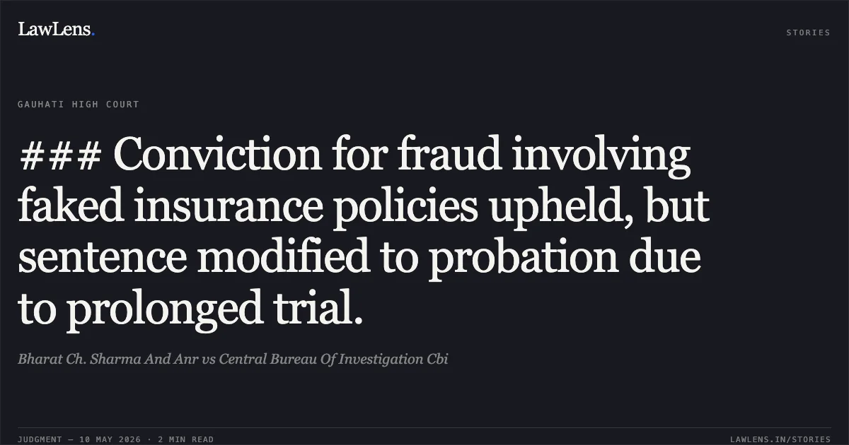 ### Conviction for fraud involving faked insurance policies upheld, but sentence modified to probation due to prolonged trial.. Bharat Ch. Sharma And Anr vs Central Bureau Of Investigation Cbi. Gauhati High Court. LawLens