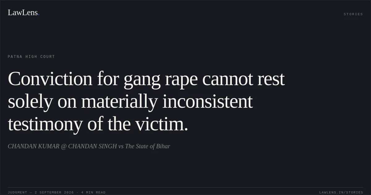 Conviction for gang rape cannot rest solely on materially inconsistent testimony of the victim.. CHANDAN KUMAR @ CHANDAN SINGH vs The State of Bihar. Patna High Court. LawLens