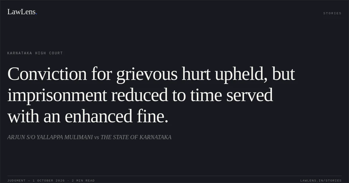Conviction for grievous hurt upheld, but imprisonment reduced to time served with an enhanced fine.. ARJUN S/O YALLAPPA MULIMANI vs THE STATE OF KARNATAKA. Karnataka High Court. LawLens