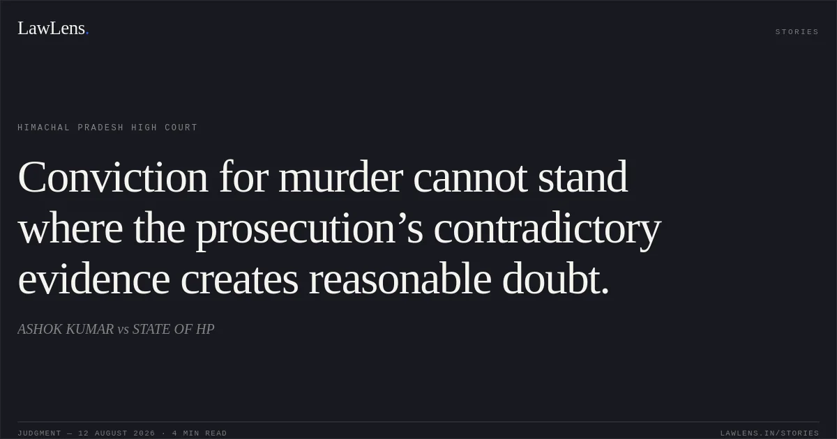 Conviction for murder cannot stand where the prosecution’s contradictory evidence creates reasonable doubt.. ASHOK KUMAR vs STATE OF HP. Himachal Pradesh High Court. LawLens