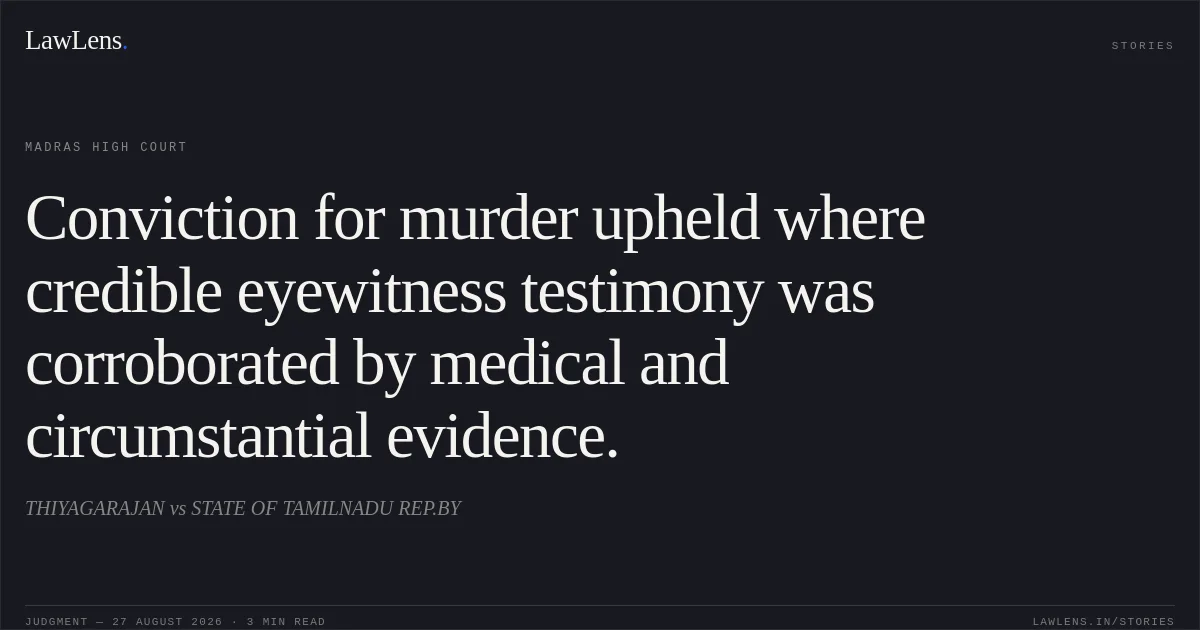 Conviction for murder upheld where credible eyewitness testimony was corroborated by medical and circumstantial evidence.. THIYAGARAJAN vs STATE OF TAMILNADU REP.BY. Madras High Court. LawLens