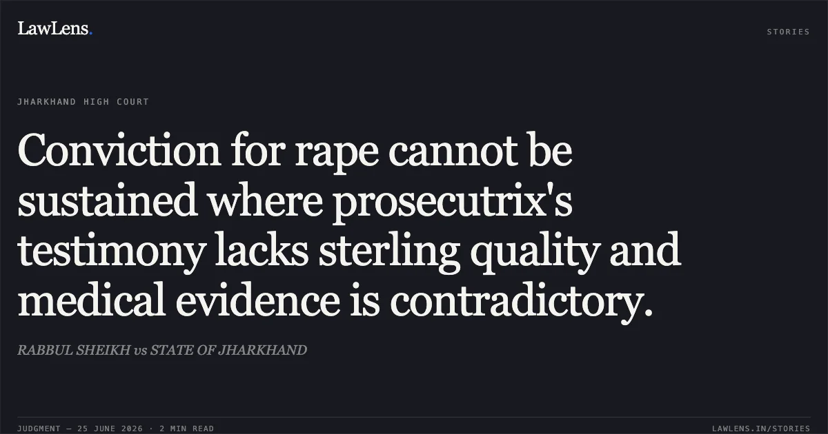 Conviction for rape cannot be sustained where prosecutrix's testimony lacks sterling quality and medical evidence is contradictory.. RABBUL SHEIKH vs STATE OF JHARKHAND. Jharkhand High Court. LawLens