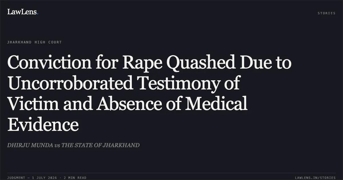 Conviction for Rape Quashed Due to Uncorroborated Testimony of Victim and Absence of Medical Evidence. DHIRJU MUNDA vs THE STATE OF JHARKHAND. Jharkhand High Court. LawLens