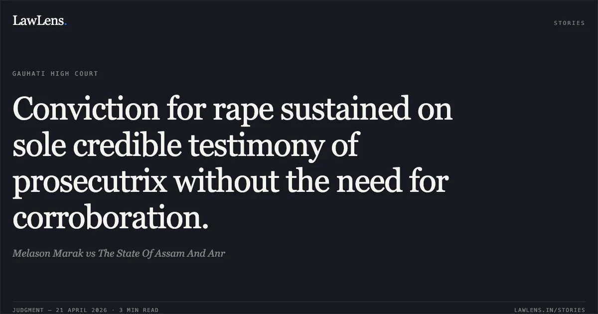 Conviction for rape sustained on sole credible testimony of prosecutrix without the need for corroboration.. Melason Marak vs The State Of Assam And Anr. Gauhati High Court. LawLens