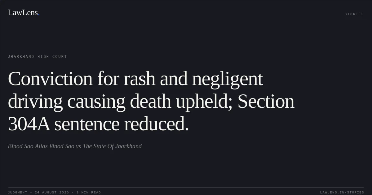 Conviction for rash and negligent driving causing death upheld; Section 304A sentence reduced.. Binod Sao Alias Vinod Sao vs The State Of Jharkhand. Jharkhand High Court. LawLens