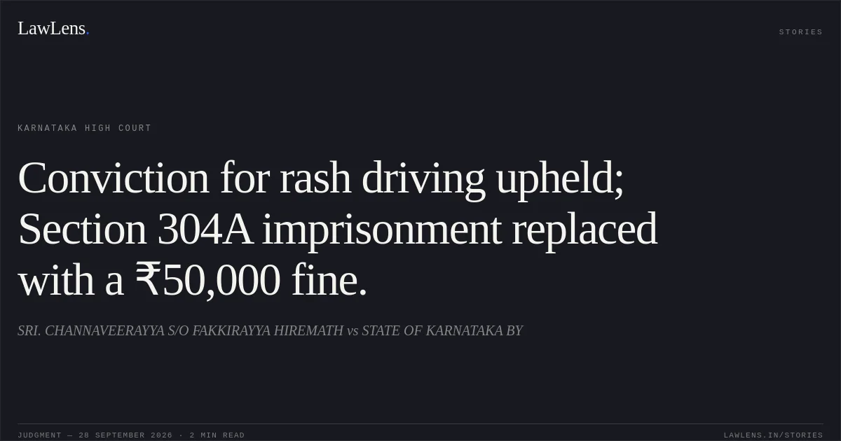 Conviction for rash driving upheld; Section 304A imprisonment replaced with a ₹50,000 fine.. SRI. CHANNAVEERAYYA S/O FAKKIRAYYA HIREMATH vs STATE OF KARNATAKA BY. Karnataka High Court. LawLens