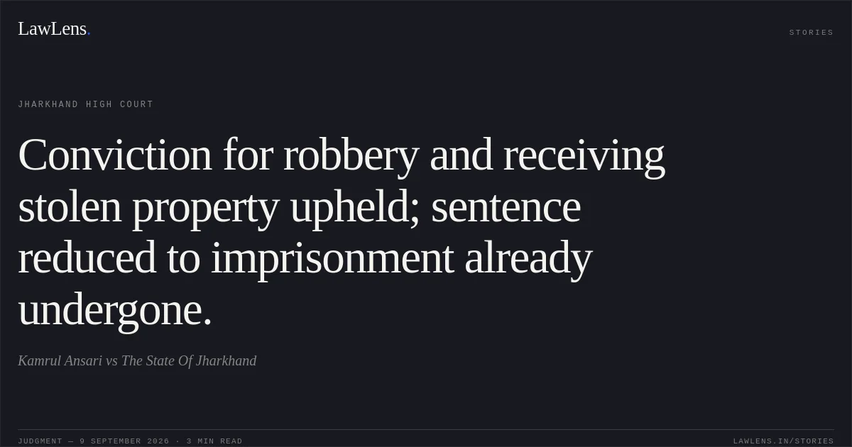 Conviction for robbery and receiving stolen property upheld; sentence reduced to imprisonment already undergone.. Kamrul Ansari vs The State Of Jharkhand. Jharkhand High Court. LawLens