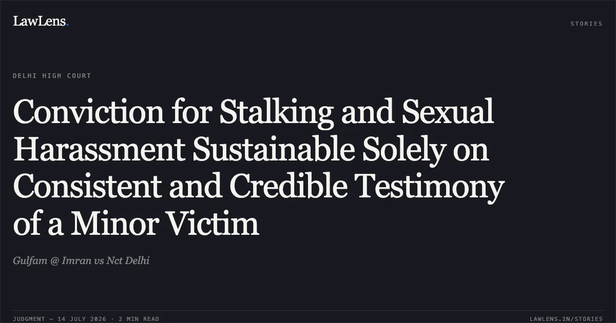 Conviction for Stalking and Sexual Harassment Sustainable Solely on Consistent and Credible Testimony of a Minor Victim. Gulfam @ Imran vs Nct Delhi. Delhi High Court. LawLens