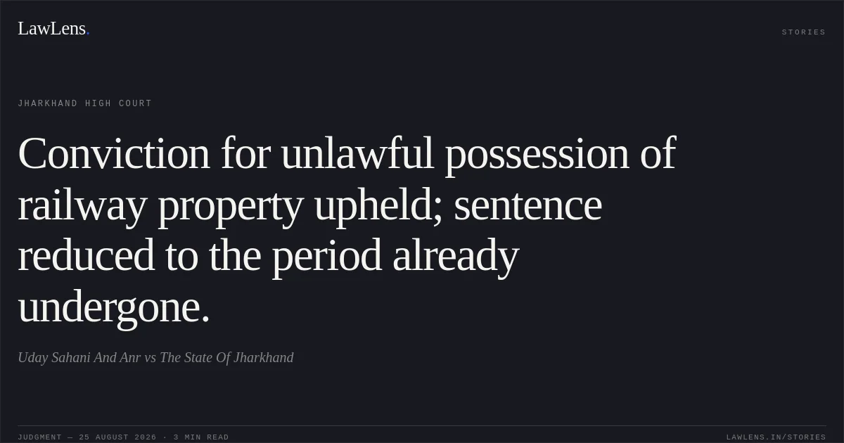Conviction for unlawful possession of railway property upheld; sentence reduced to the period already undergone.. Uday Sahani And Anr vs The State Of Jharkhand. Jharkhand High Court. LawLens