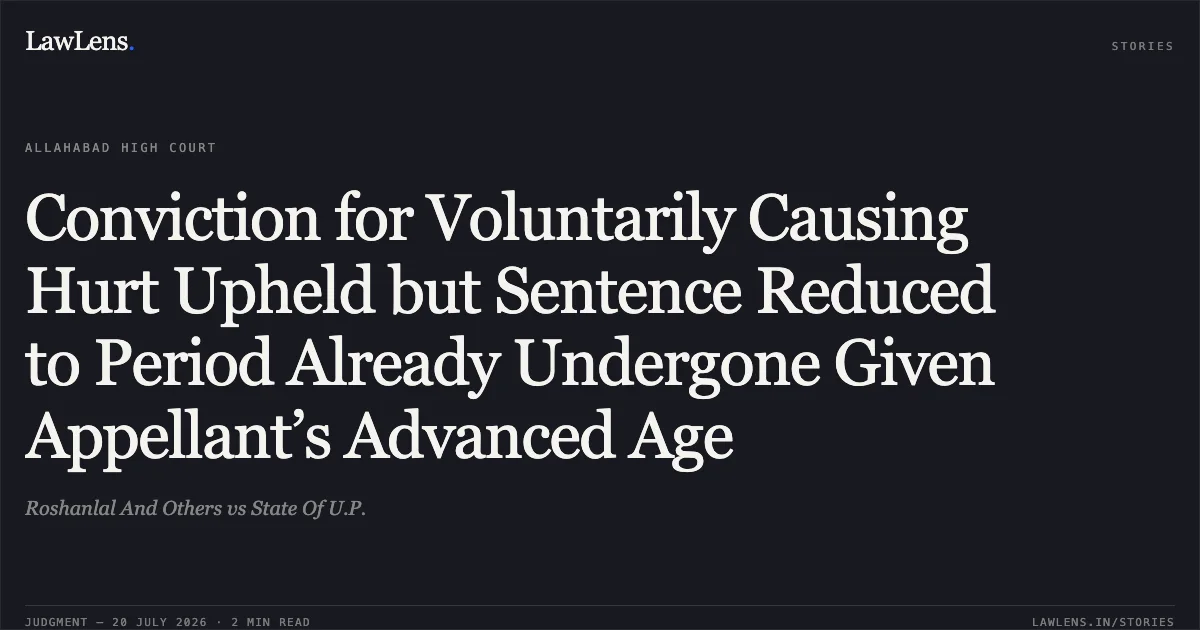 Conviction for Voluntarily Causing Hurt Upheld but Sentence Reduced to Period Already Undergone Given Appellant’s Advanced Age. Roshanlal And Others vs State Of U.P.. Allahabad High Court. LawLens