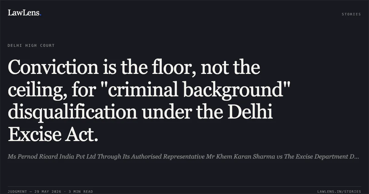 Conviction is the floor, not the ceiling, for "criminal background" disqualification under the Delhi Excise Act.. Ms Pernod Ricard India Pvt Ltd Through Its Authorised Representative Mr Khem Karan Sharma vs The Excise Department Delhi Government Of Nct Of Delhi & Ors.. Delhi High Court. LawLens