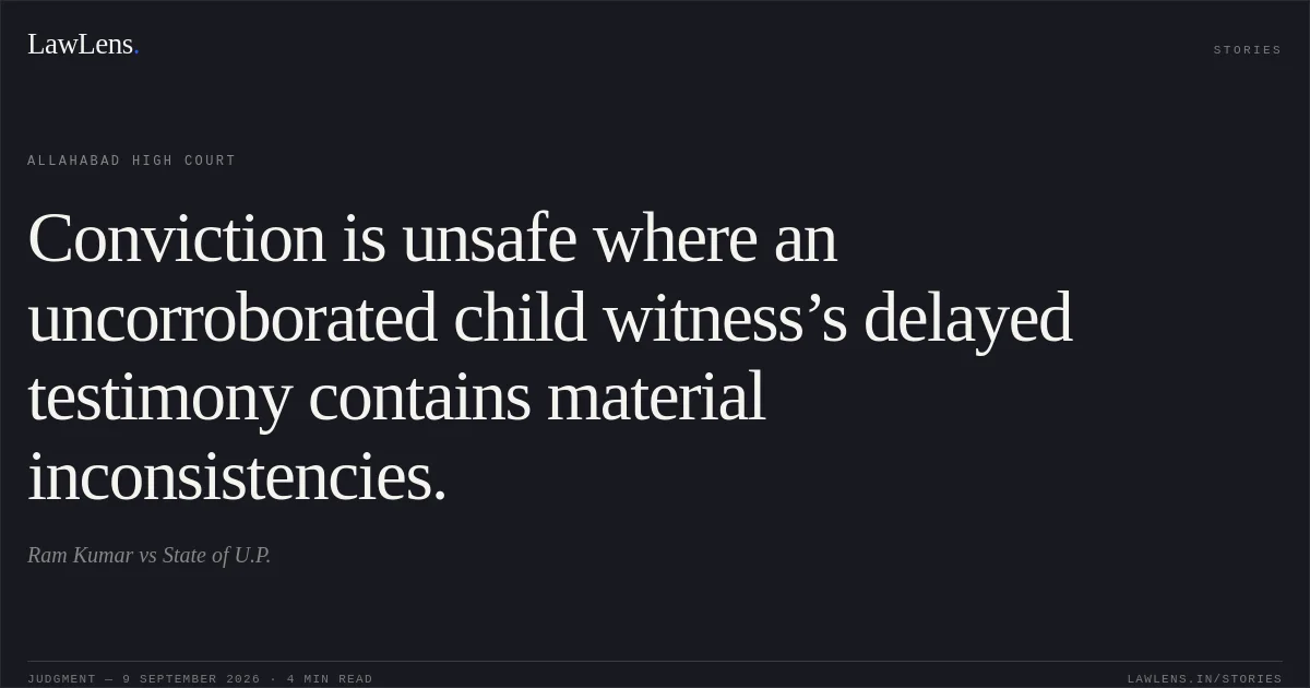 Conviction is unsafe where an uncorroborated child witness’s delayed testimony contains material inconsistencies.. Ram Kumar vs State of U.P.. Allahabad High Court. LawLens