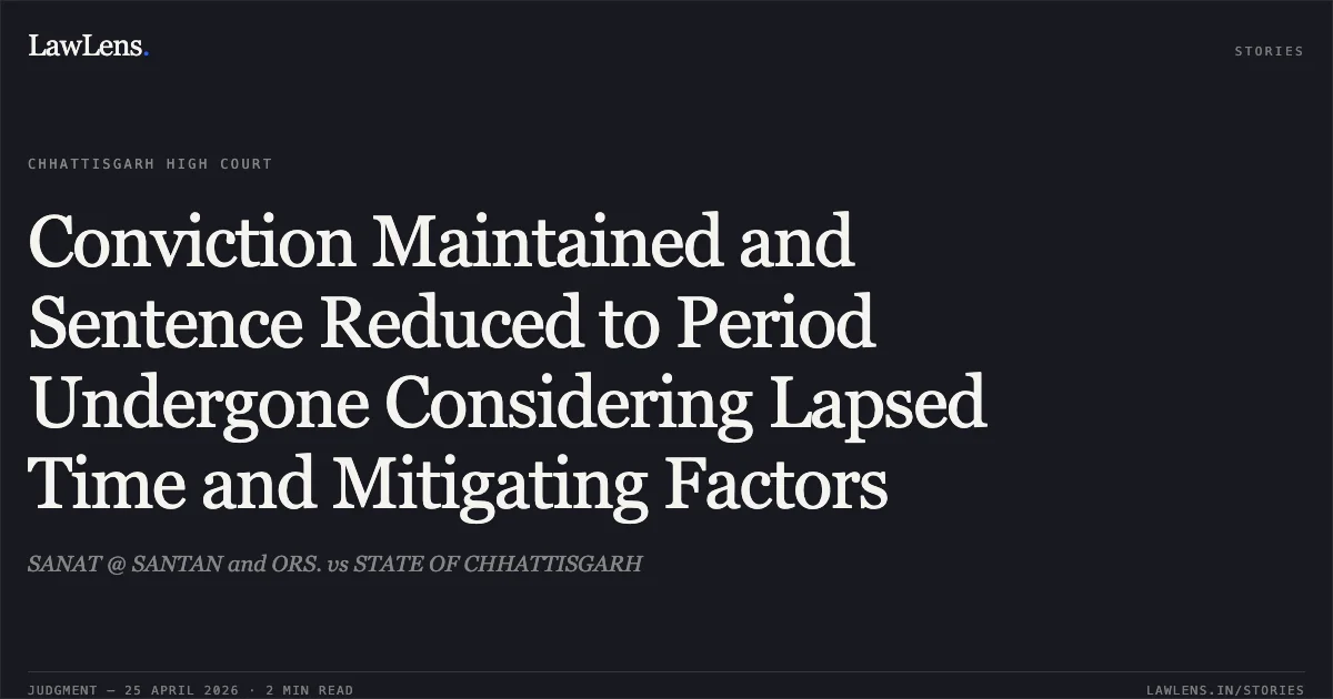 Conviction Maintained and Sentence Reduced to Period Undergone Considering Lapsed Time and Mitigating Factors. SANAT @ SANTAN and ORS. vs STATE OF CHHATTISGARH. Chhattisgarh High Court. LawLens