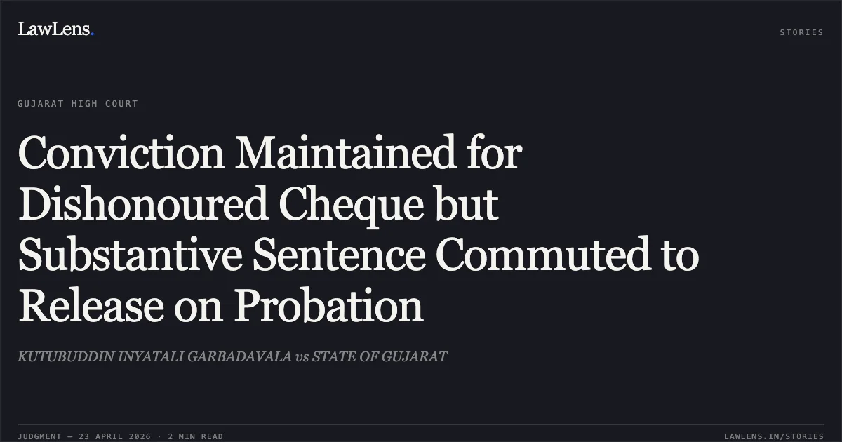 Conviction Maintained for Dishonoured Cheque but Substantive Sentence Commuted to Release on Probation. KUTUBUDDIN INYATALI GARBADAVALA vs STATE OF GUJARAT. Gujarat High Court. LawLens