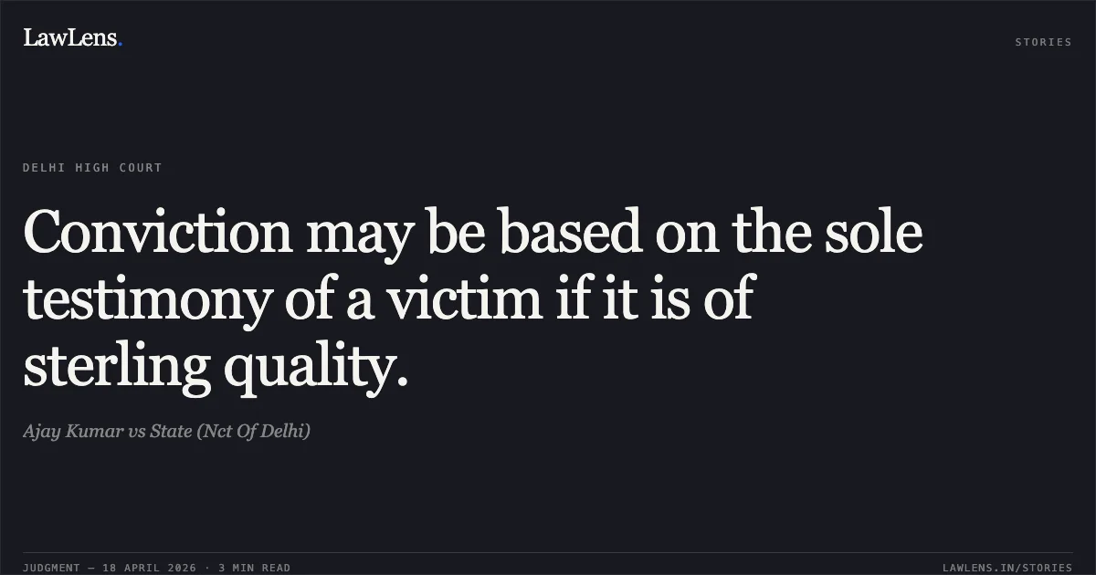 Conviction may be based on the sole testimony of a victim if it is of sterling quality.. Ajay Kumar vs State (Nct Of Delhi). Delhi High Court. LawLens