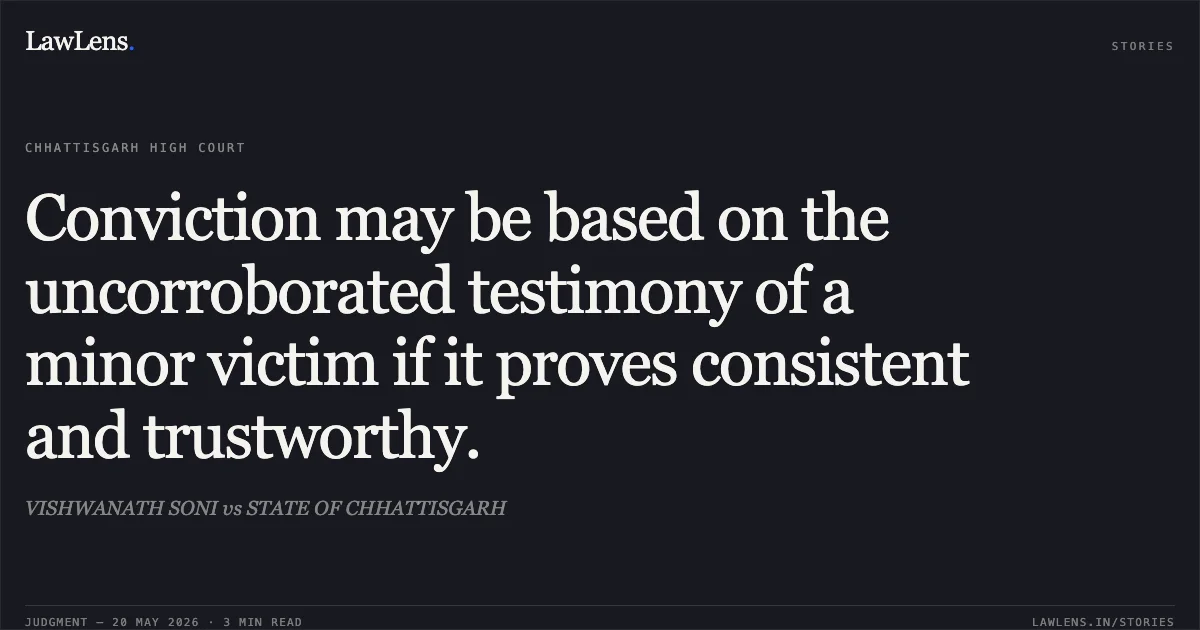 Conviction may be based on the uncorroborated testimony of a minor victim if it proves consistent and trustworthy.. VISHWANATH SONI vs STATE OF CHHATTISGARH. Chhattisgarh High Court. LawLens