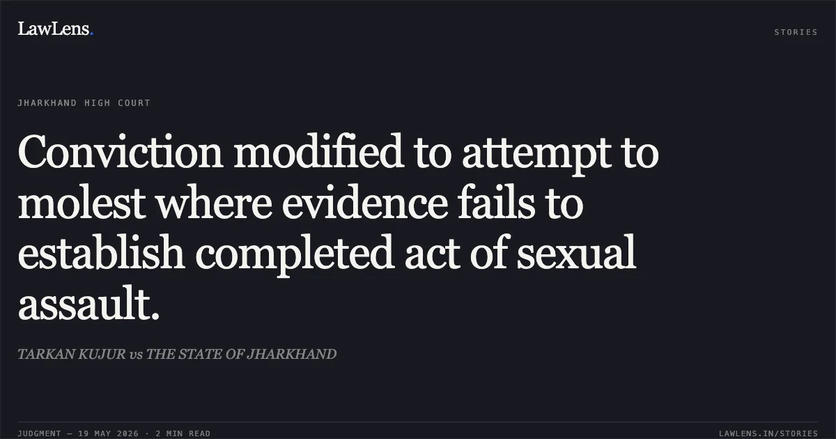 Conviction modified to attempt to molest where evidence fails to establish completed act of sexual assault.. TARKAN KUJUR vs THE STATE OF JHARKHAND. Jharkhand High Court. LawLens