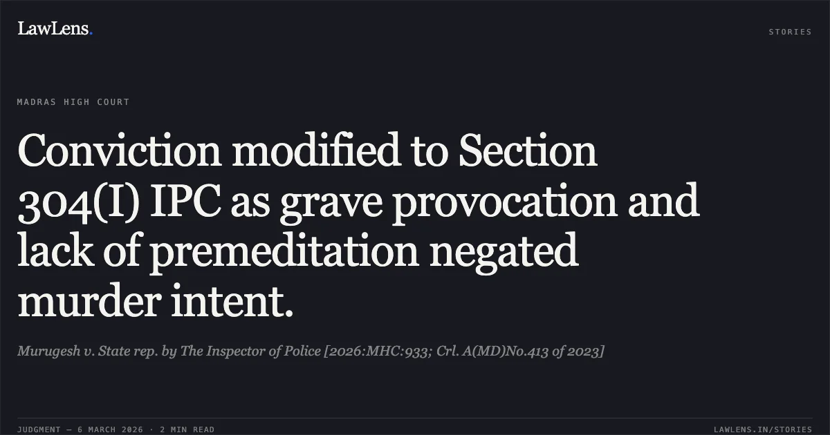 Conviction modified to Section 304(I) IPC as grave provocation and lack of premeditation negated murder intent.. Murugesh v. State rep. by The Inspector of Police [2026:MHC:933; Crl. A(MD)No.413 of 2023]. Madras High Court. LawLens