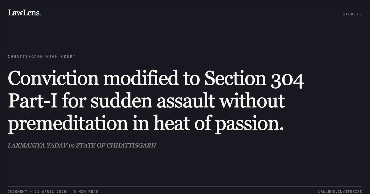 Conviction modified to Section 304 Part-I for sudden assault without premeditation in heat of passion.. LAXMANIYA YADAV vs STATE OF CHHATTISGARH. Chhattisgarh High Court. LawLens