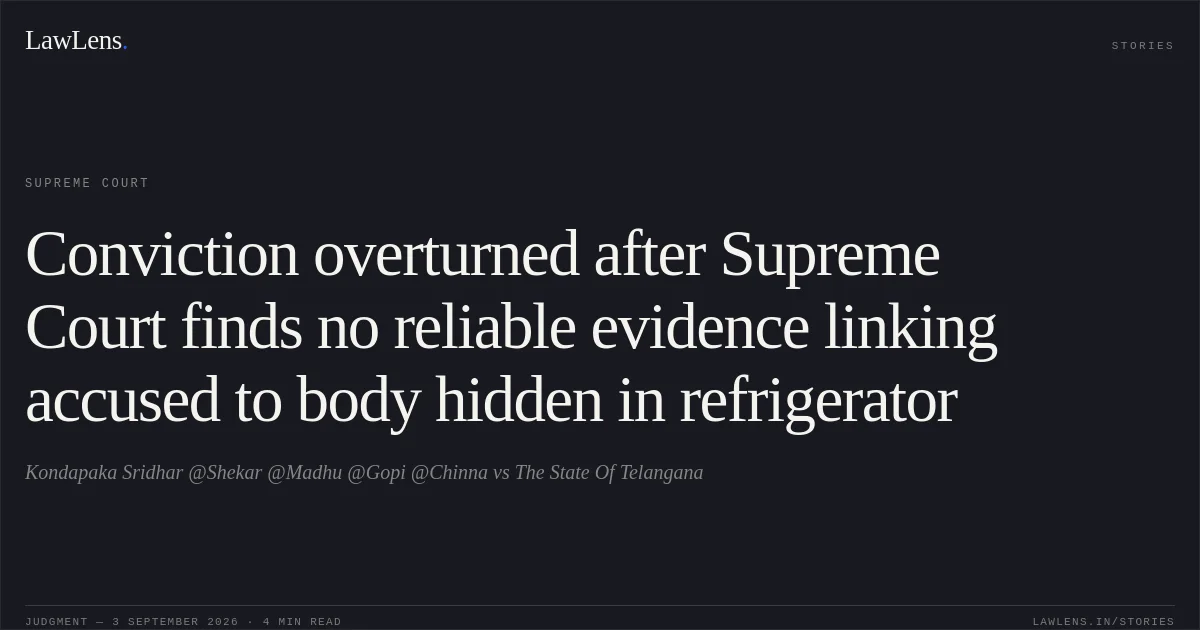 Conviction overturned after Supreme Court finds no reliable evidence linking accused to body hidden in refrigerator. Kondapaka Sridhar @Shekar @Madhu @Gopi @Chinna vs The State Of Telangana. Supreme Court. LawLens