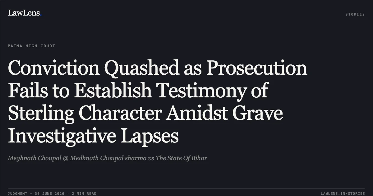 Conviction Quashed as Prosecution Fails to Establish Testimony of Sterling Character Amidst Grave Investigative Lapses. Meghnath Choupal @ Medhnath Choupal sharma vs The State Of Bihar. Patna High Court. LawLens