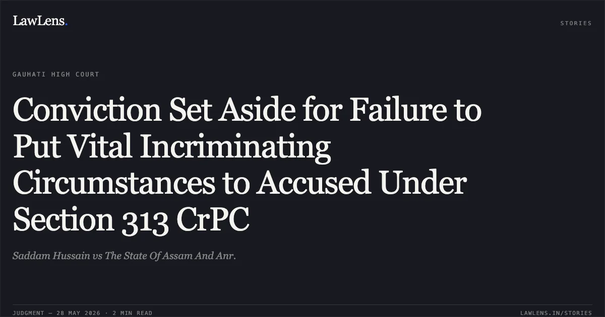 Conviction Set Aside for Failure to Put Vital Incriminating Circumstances to Accused Under Section 313 CrPC. Saddam Hussain vs The State Of Assam And Anr.. Gauhati High Court. LawLens