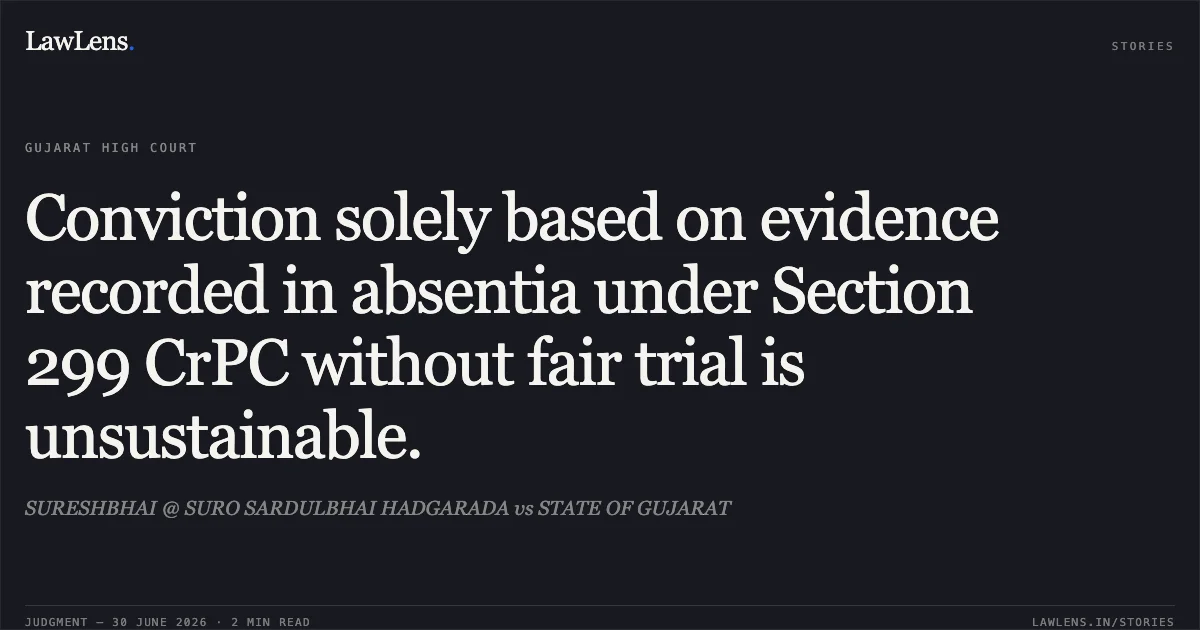 Conviction solely based on evidence recorded in absentia under Section 299 CrPC without fair trial is unsustainable.. SURESHBHAI @ SURO SARDULBHAI HADGARADA vs STATE OF GUJARAT. Gujarat High Court. LawLens