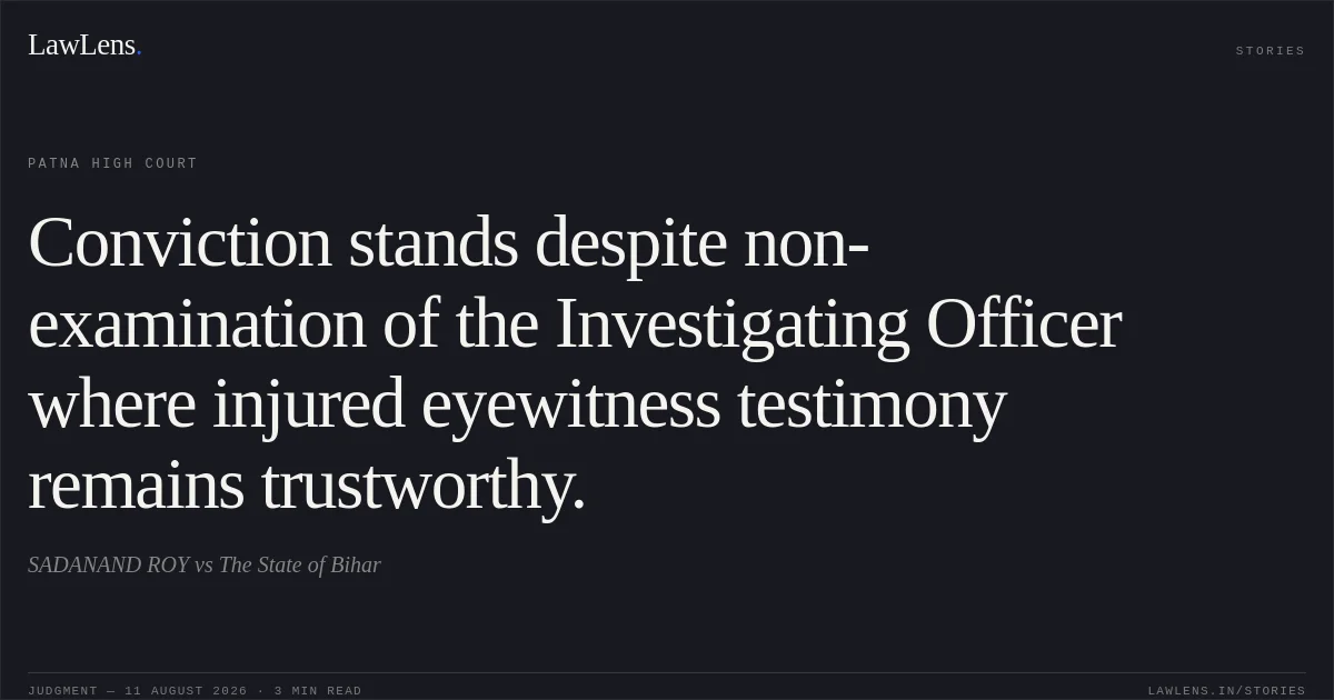 Conviction stands despite non-examination of the Investigating Officer where injured eyewitness testimony remains trustworthy.. SADANAND ROY vs The State of Bihar. Patna High Court. LawLens